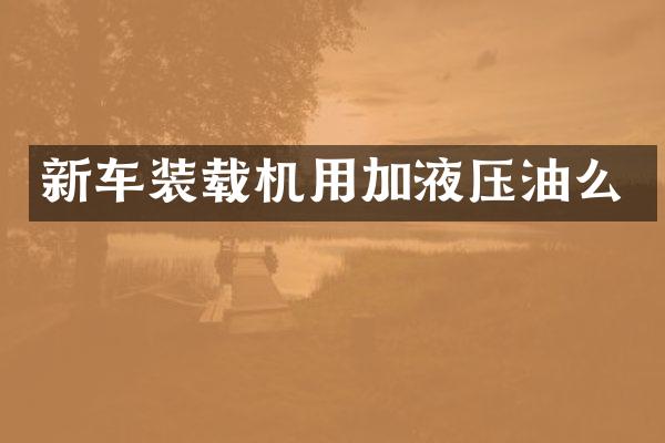 新车装载机用加液压油么