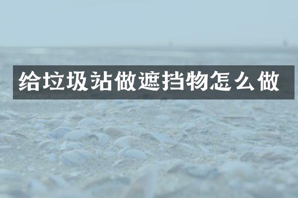 给垃圾站做遮挡物怎么做
