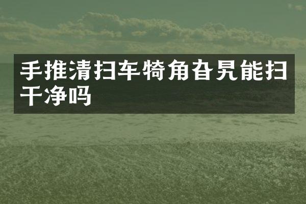 手推清扫车犄角旮旯能扫干净吗