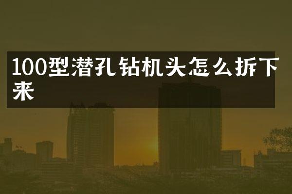 100型潜孔钻机头怎么拆下来