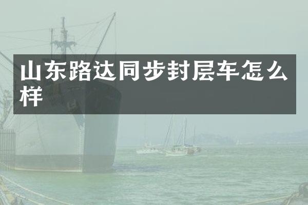 山东路达同步封层车怎么样