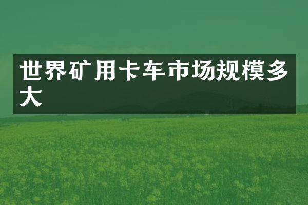 世界矿用卡车市场规模多大