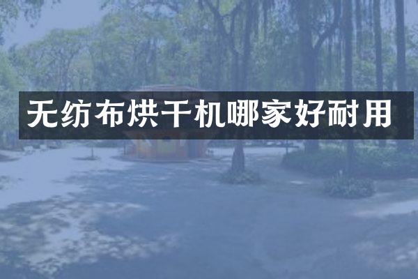 无纺布烘干机哪家好耐用