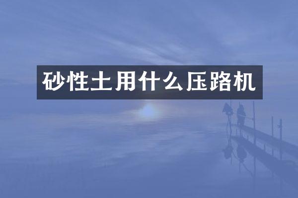 砂性土用什么压路机