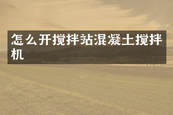 怎么开搅拌站混凝土搅拌机