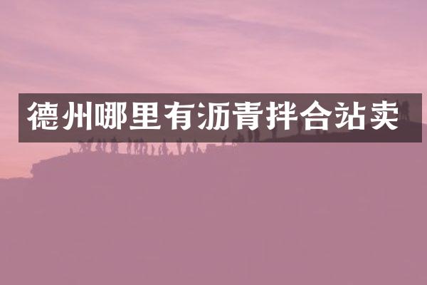 德州哪里有沥青拌合站卖