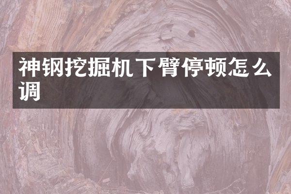 神钢挖掘机下臂停顿怎么调