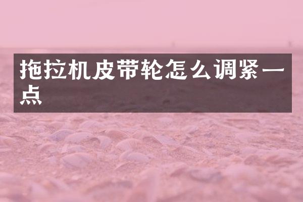 拖拉机皮带轮怎么调紧一点