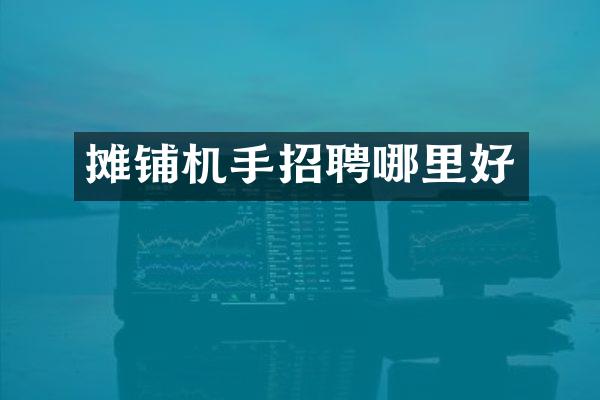 摊铺机手招聘哪里好