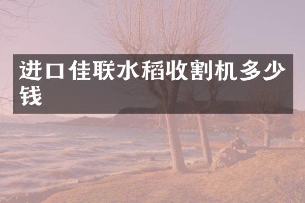进口佳联水稻收割机多少钱