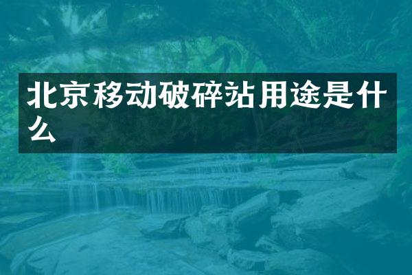 北京移动破碎站用途是什么