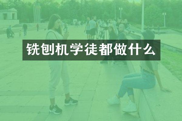 铣刨机学徒都做什么