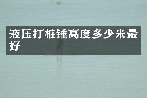液压打桩锤高度多少米最好