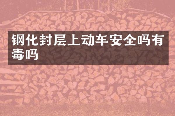 钢化封层上动车安全吗有毒吗