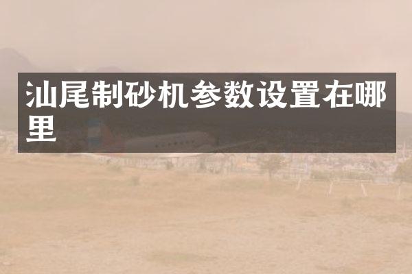 汕尾制砂机参数设置在哪里