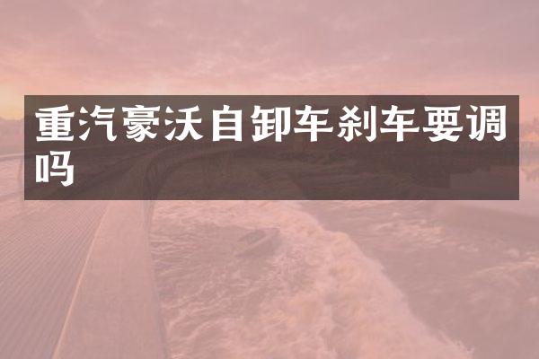 重汽豪沃自卸车刹车要调吗