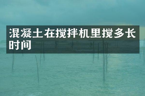 混凝土在搅拌机里搅多长时间