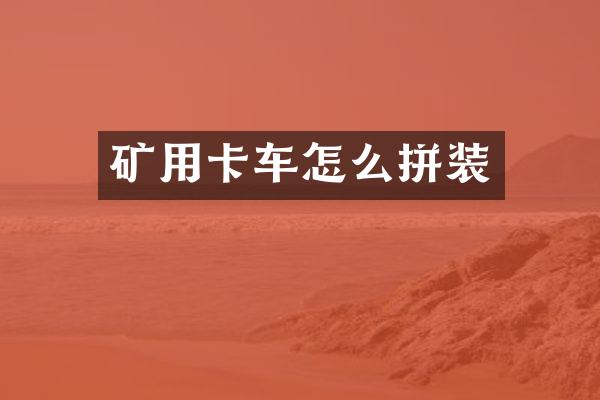 矿用卡车怎么拼装