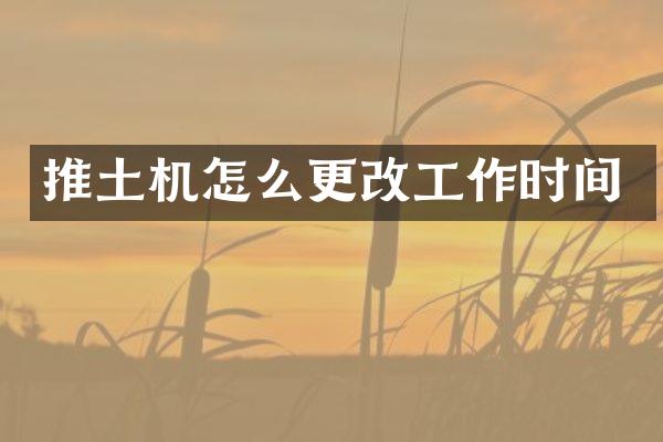 推土机怎么更改工作时间