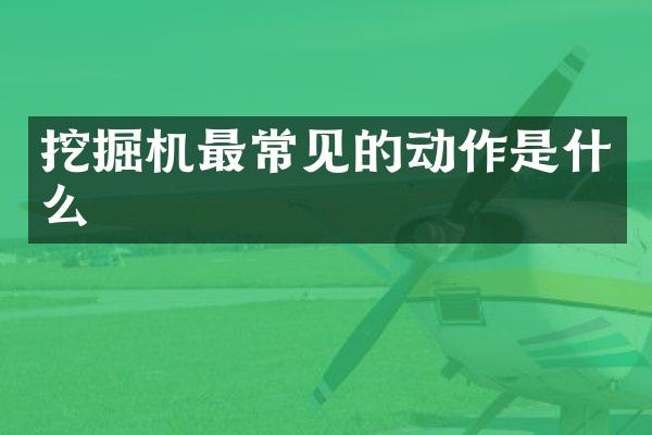 挖掘机最常见的动作是什么