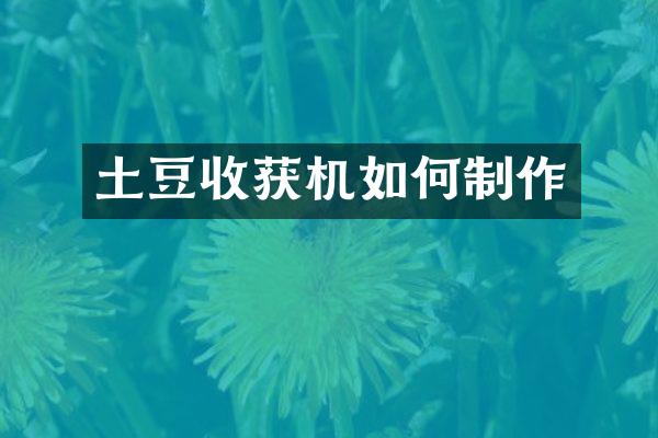 土豆收获机如何制作