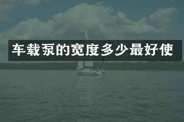 车载泵的宽度多少最好使
