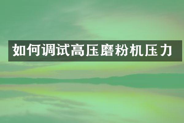 如何调试高压磨粉机压力