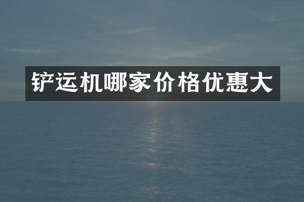 铲运机哪家价格优惠大