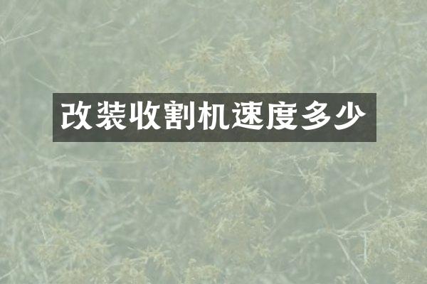 改装收割机速度多少