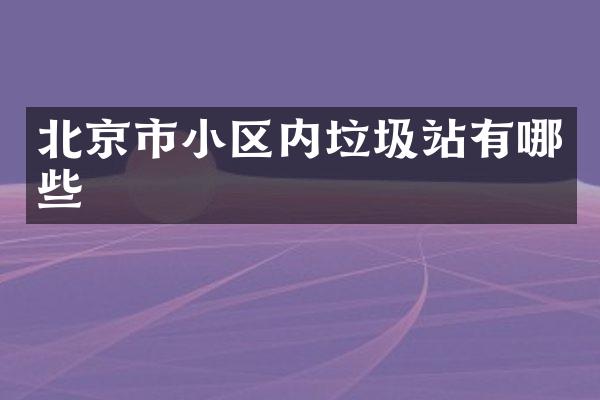 北京市小区内垃圾站有哪些