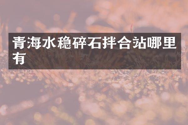 青海水稳碎石拌合站哪里有