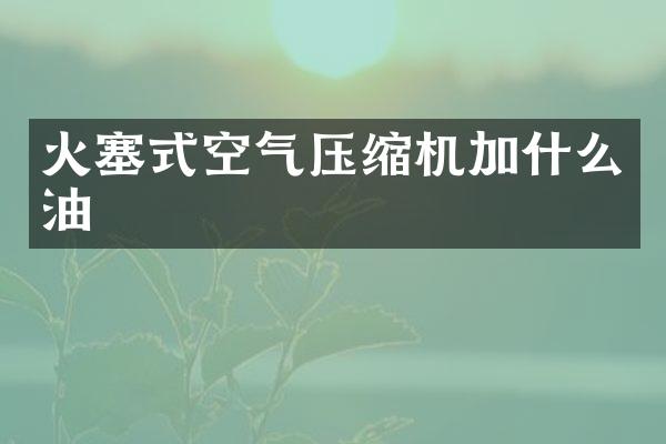 火塞式空气压缩机加什么油