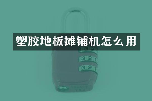 塑胶地板摊铺机怎么用
