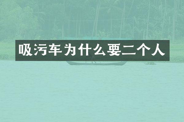 吸污车为什么要二个人