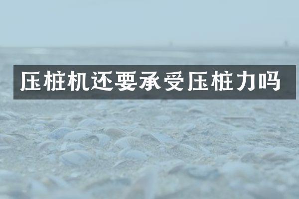 压桩机还要承受压桩力吗