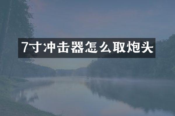 7寸冲击器怎么取炮头