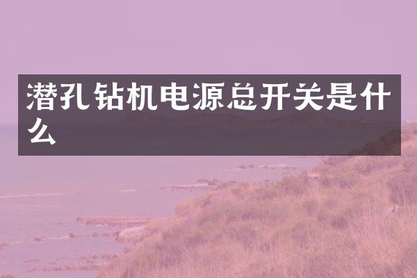 潜孔钻机电源总开关是什么