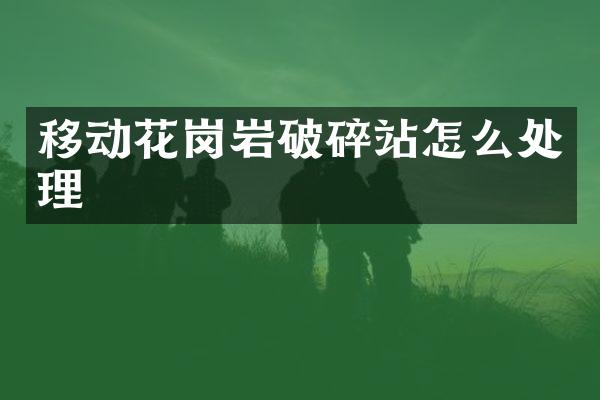 移动花岗岩破碎站怎么处理