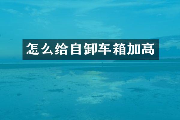 怎么给自卸车箱加高