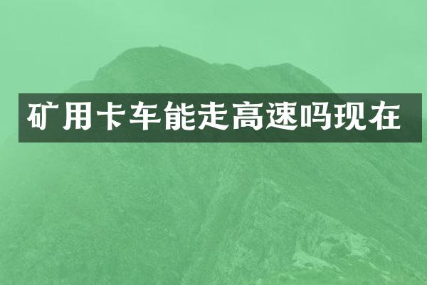 矿用卡车能走高速吗现在