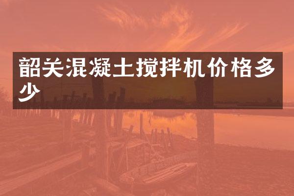 韶关混凝土搅拌机价格多少