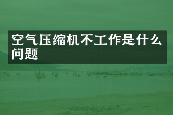 空气压缩机不工作是什么问题