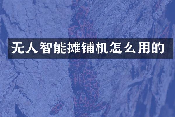 无人智能摊铺机怎么用的