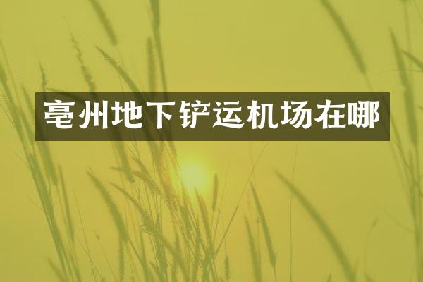 亳州地下铲运机场在哪