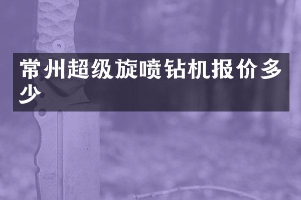 常州超级旋喷钻机报价多少