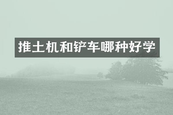 推土机和铲车哪种好学