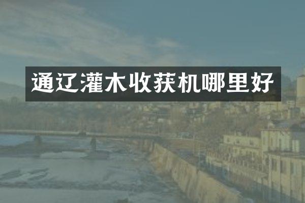 通辽灌木收获机哪里好