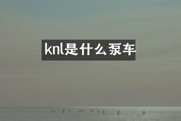 knl是什么泵车