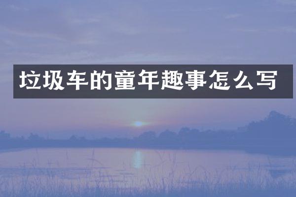 垃圾车的童年趣事怎么写