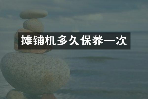 摊铺机多久保养一次